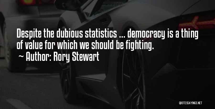 Rory Stewart Quotes: Despite The Dubious Statistics ... Democracy Is A Thing Of Value For Which We Should Be Fighting.