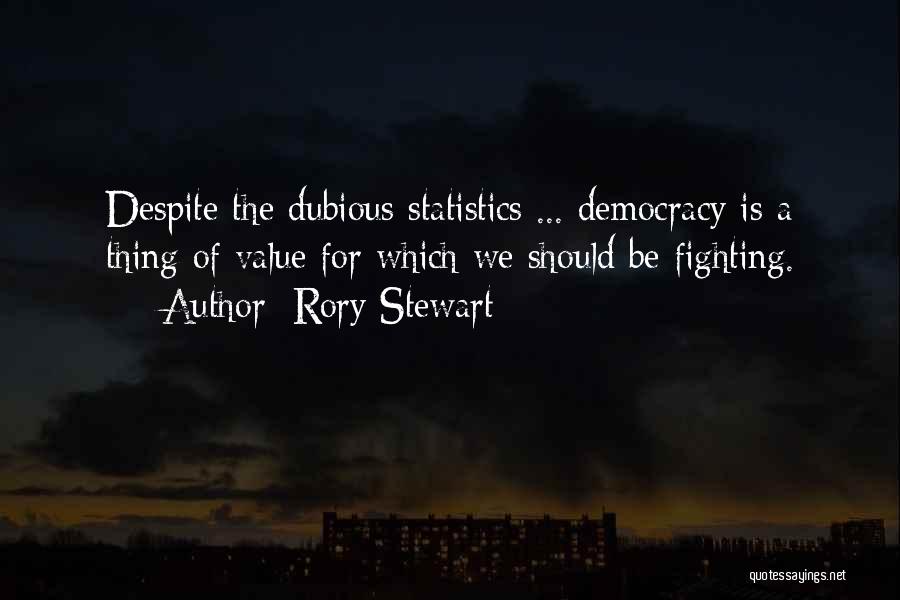 Rory Stewart Quotes: Despite The Dubious Statistics ... Democracy Is A Thing Of Value For Which We Should Be Fighting.