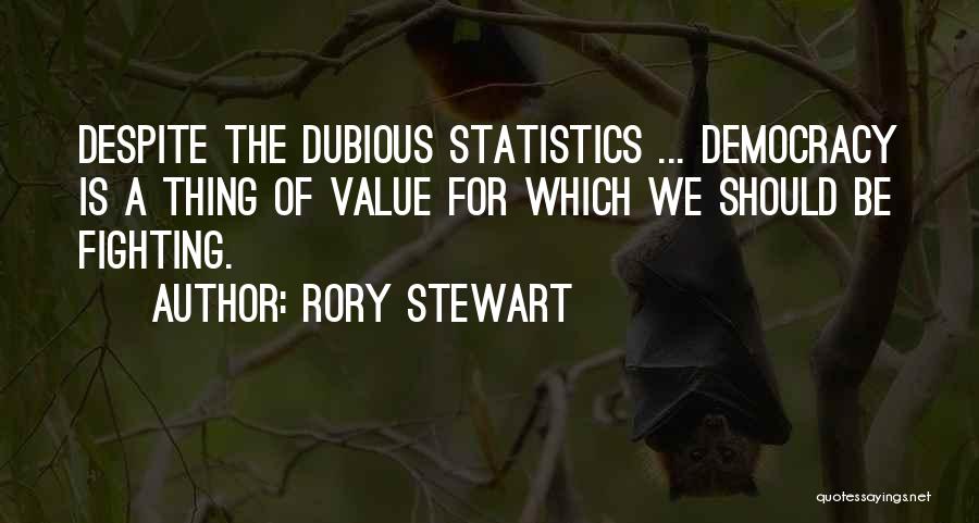 Rory Stewart Quotes: Despite The Dubious Statistics ... Democracy Is A Thing Of Value For Which We Should Be Fighting.