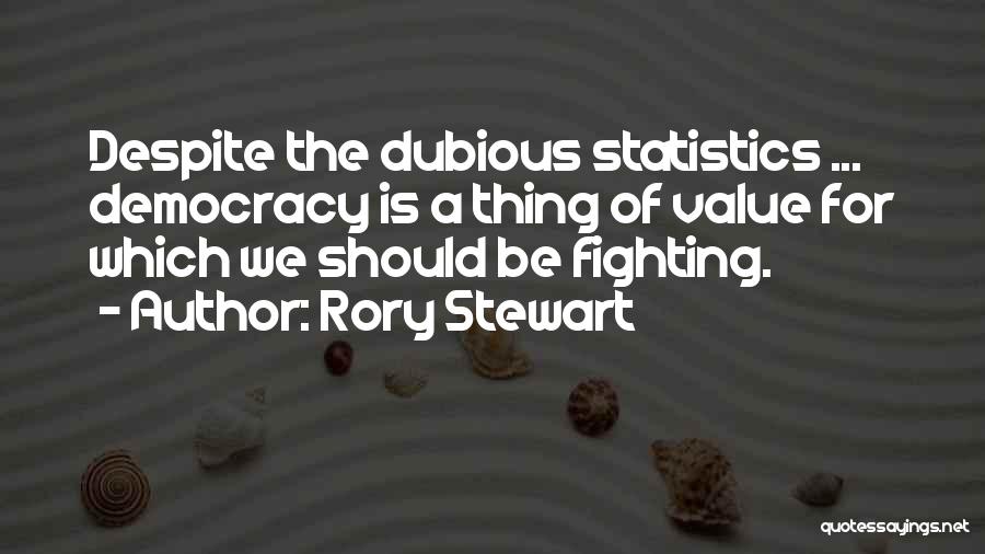 Rory Stewart Quotes: Despite The Dubious Statistics ... Democracy Is A Thing Of Value For Which We Should Be Fighting.