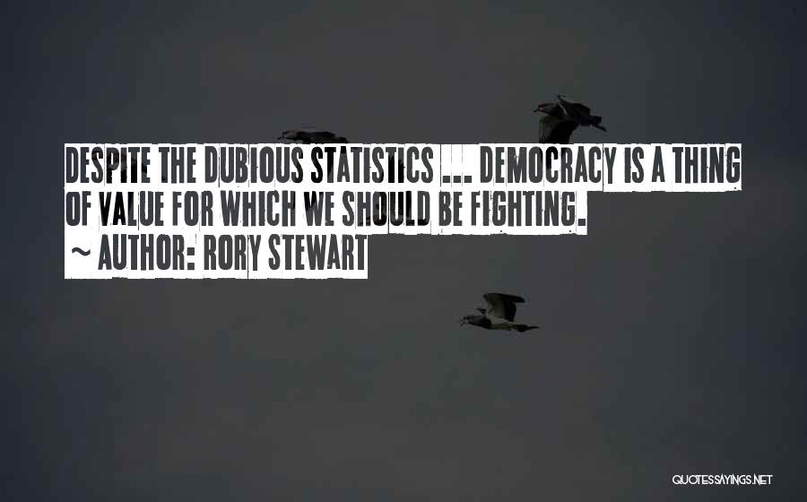 Rory Stewart Quotes: Despite The Dubious Statistics ... Democracy Is A Thing Of Value For Which We Should Be Fighting.