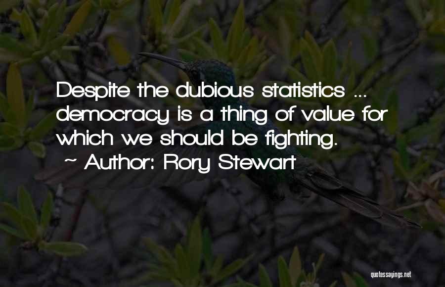 Rory Stewart Quotes: Despite The Dubious Statistics ... Democracy Is A Thing Of Value For Which We Should Be Fighting.