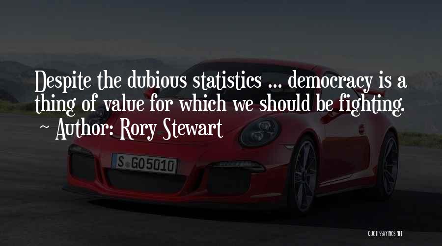 Rory Stewart Quotes: Despite The Dubious Statistics ... Democracy Is A Thing Of Value For Which We Should Be Fighting.