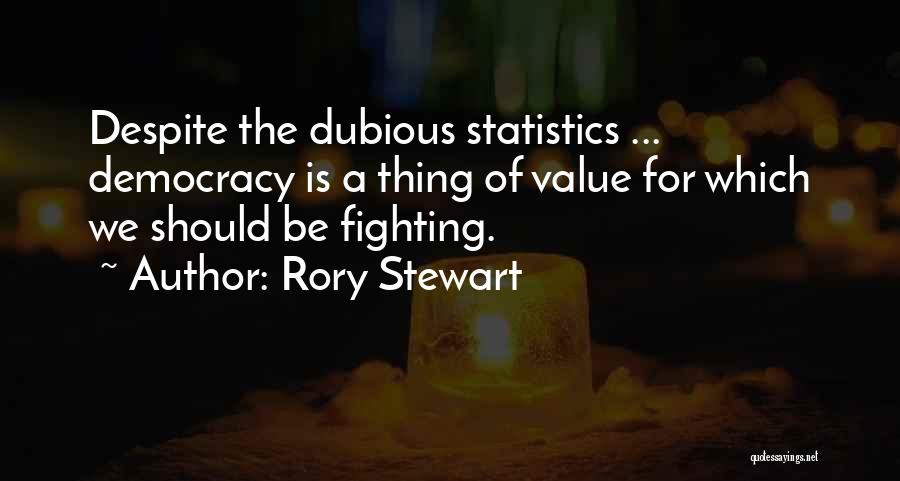 Rory Stewart Quotes: Despite The Dubious Statistics ... Democracy Is A Thing Of Value For Which We Should Be Fighting.