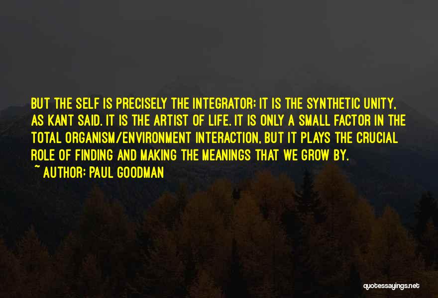 Paul Goodman Quotes: But The Self Is Precisely The Integrator; It Is The Synthetic Unity, As Kant Said. It Is The Artist Of