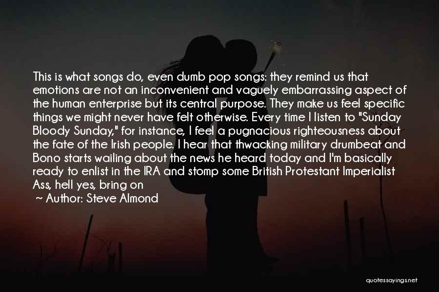 Steve Almond Quotes: This Is What Songs Do, Even Dumb Pop Songs: They Remind Us That Emotions Are Not An Inconvenient And Vaguely