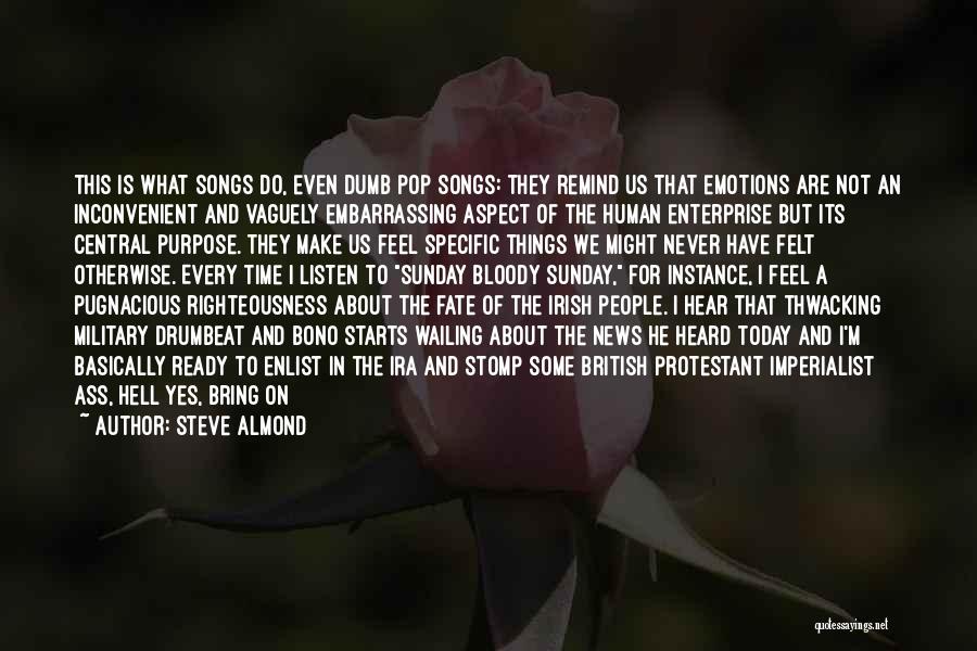 Steve Almond Quotes: This Is What Songs Do, Even Dumb Pop Songs: They Remind Us That Emotions Are Not An Inconvenient And Vaguely