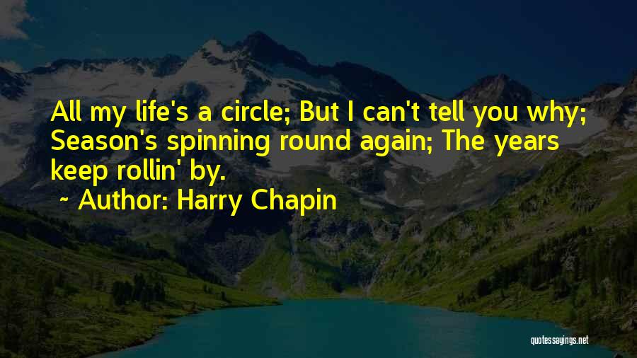 Harry Chapin Quotes: All My Life's A Circle; But I Can't Tell You Why; Season's Spinning Round Again; The Years Keep Rollin' By.