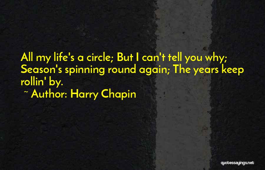 Harry Chapin Quotes: All My Life's A Circle; But I Can't Tell You Why; Season's Spinning Round Again; The Years Keep Rollin' By.