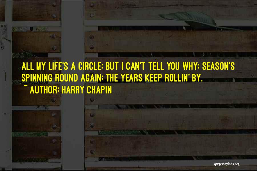 Harry Chapin Quotes: All My Life's A Circle; But I Can't Tell You Why; Season's Spinning Round Again; The Years Keep Rollin' By.