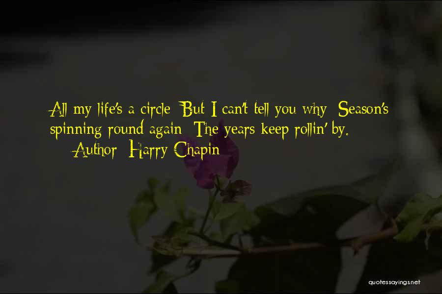 Harry Chapin Quotes: All My Life's A Circle; But I Can't Tell You Why; Season's Spinning Round Again; The Years Keep Rollin' By.