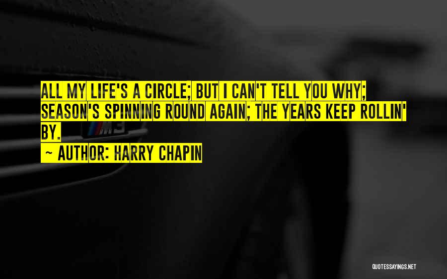 Harry Chapin Quotes: All My Life's A Circle; But I Can't Tell You Why; Season's Spinning Round Again; The Years Keep Rollin' By.