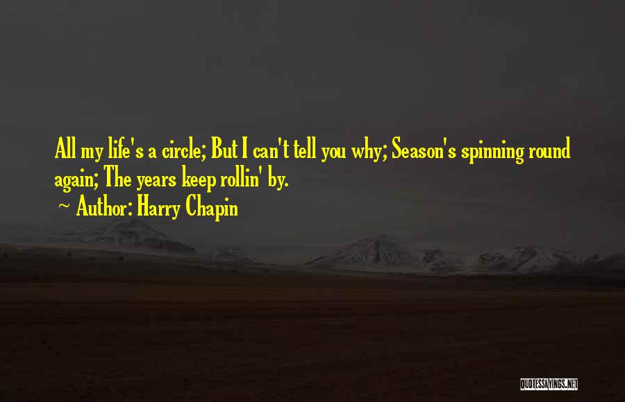 Harry Chapin Quotes: All My Life's A Circle; But I Can't Tell You Why; Season's Spinning Round Again; The Years Keep Rollin' By.