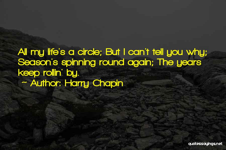 Harry Chapin Quotes: All My Life's A Circle; But I Can't Tell You Why; Season's Spinning Round Again; The Years Keep Rollin' By.