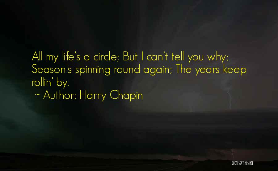 Harry Chapin Quotes: All My Life's A Circle; But I Can't Tell You Why; Season's Spinning Round Again; The Years Keep Rollin' By.