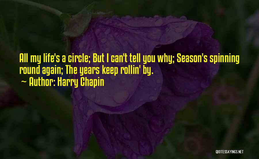 Harry Chapin Quotes: All My Life's A Circle; But I Can't Tell You Why; Season's Spinning Round Again; The Years Keep Rollin' By.