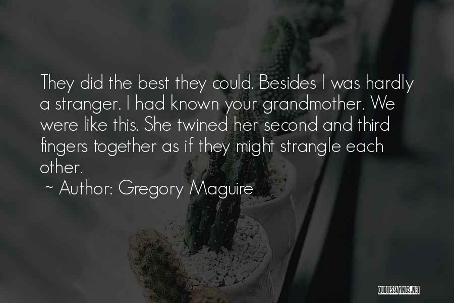 Gregory Maguire Quotes: They Did The Best They Could. Besides I Was Hardly A Stranger. I Had Known Your Grandmother. We Were Like