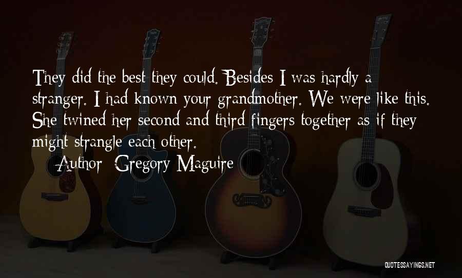 Gregory Maguire Quotes: They Did The Best They Could. Besides I Was Hardly A Stranger. I Had Known Your Grandmother. We Were Like