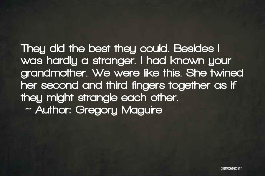 Gregory Maguire Quotes: They Did The Best They Could. Besides I Was Hardly A Stranger. I Had Known Your Grandmother. We Were Like