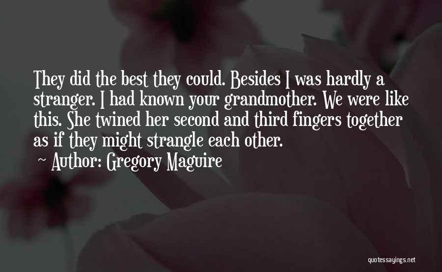 Gregory Maguire Quotes: They Did The Best They Could. Besides I Was Hardly A Stranger. I Had Known Your Grandmother. We Were Like