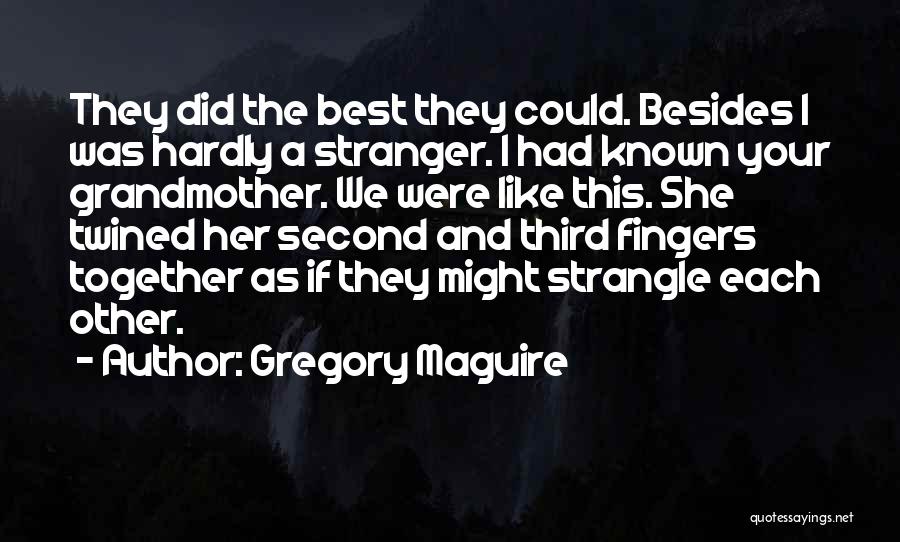 Gregory Maguire Quotes: They Did The Best They Could. Besides I Was Hardly A Stranger. I Had Known Your Grandmother. We Were Like