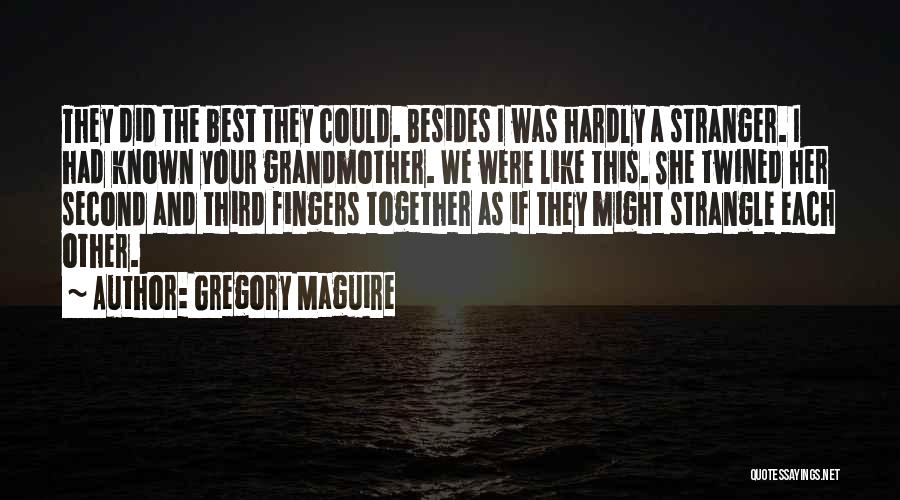 Gregory Maguire Quotes: They Did The Best They Could. Besides I Was Hardly A Stranger. I Had Known Your Grandmother. We Were Like