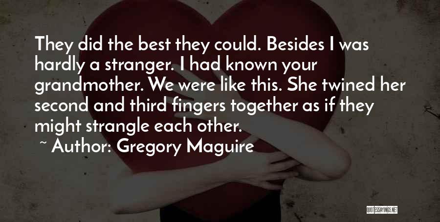 Gregory Maguire Quotes: They Did The Best They Could. Besides I Was Hardly A Stranger. I Had Known Your Grandmother. We Were Like