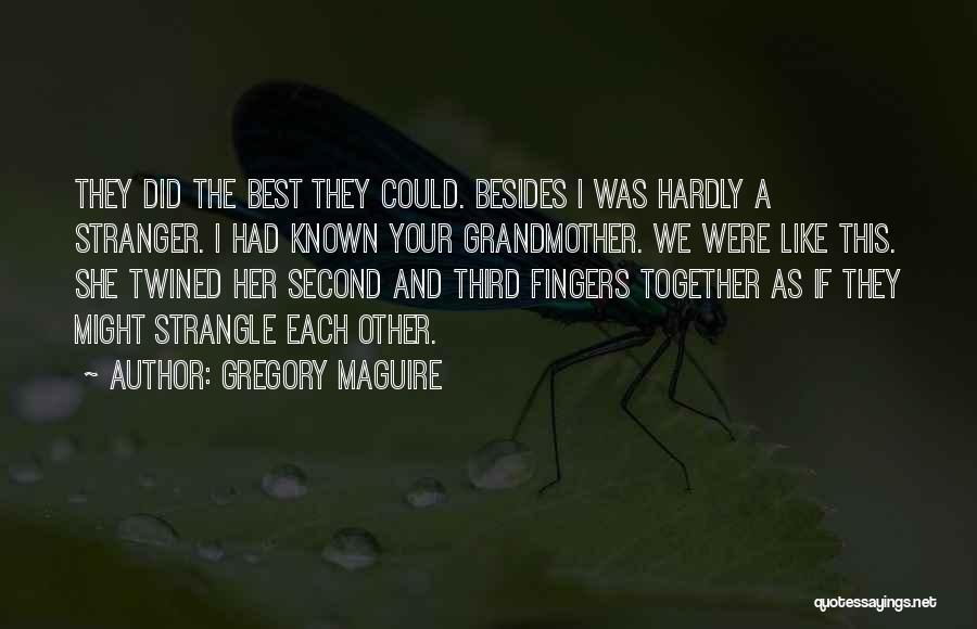 Gregory Maguire Quotes: They Did The Best They Could. Besides I Was Hardly A Stranger. I Had Known Your Grandmother. We Were Like