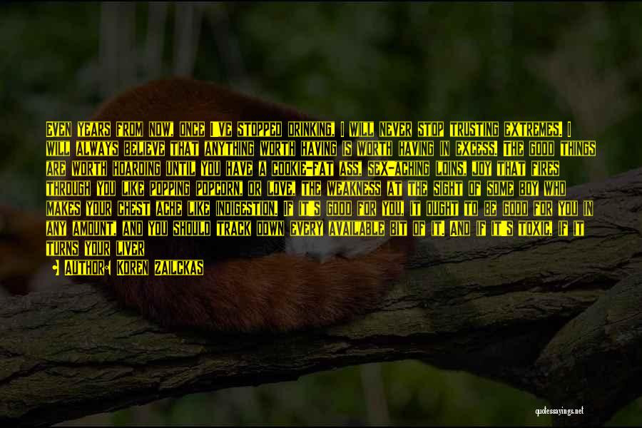 Koren Zailckas Quotes: Even Years From Now, Once I've Stopped Drinking, I Will Never Stop Trusting Extremes. I Will Always Believe That Anything