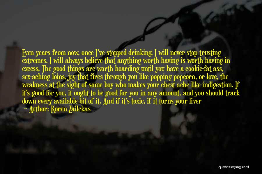 Koren Zailckas Quotes: Even Years From Now, Once I've Stopped Drinking, I Will Never Stop Trusting Extremes. I Will Always Believe That Anything