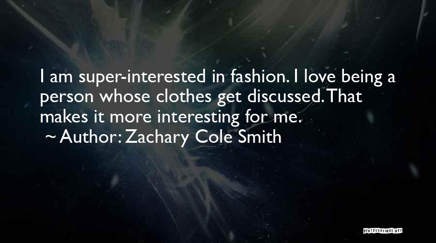 Zachary Cole Smith Quotes: I Am Super-interested In Fashion. I Love Being A Person Whose Clothes Get Discussed. That Makes It More Interesting For