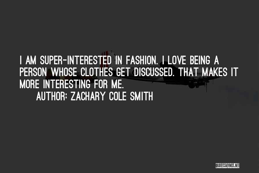 Zachary Cole Smith Quotes: I Am Super-interested In Fashion. I Love Being A Person Whose Clothes Get Discussed. That Makes It More Interesting For