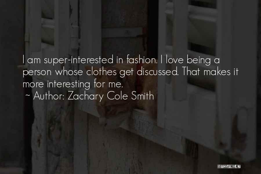 Zachary Cole Smith Quotes: I Am Super-interested In Fashion. I Love Being A Person Whose Clothes Get Discussed. That Makes It More Interesting For