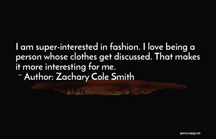 Zachary Cole Smith Quotes: I Am Super-interested In Fashion. I Love Being A Person Whose Clothes Get Discussed. That Makes It More Interesting For