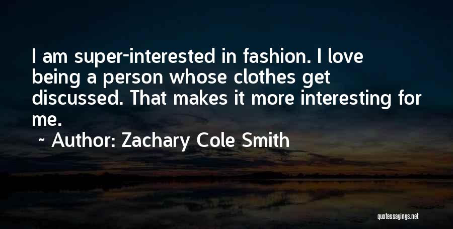 Zachary Cole Smith Quotes: I Am Super-interested In Fashion. I Love Being A Person Whose Clothes Get Discussed. That Makes It More Interesting For