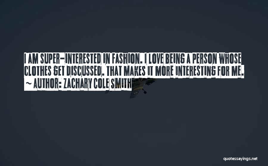 Zachary Cole Smith Quotes: I Am Super-interested In Fashion. I Love Being A Person Whose Clothes Get Discussed. That Makes It More Interesting For