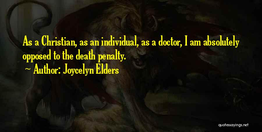 Joycelyn Elders Quotes: As A Christian, As An Individual, As A Doctor, I Am Absolutely Opposed To The Death Penalty.