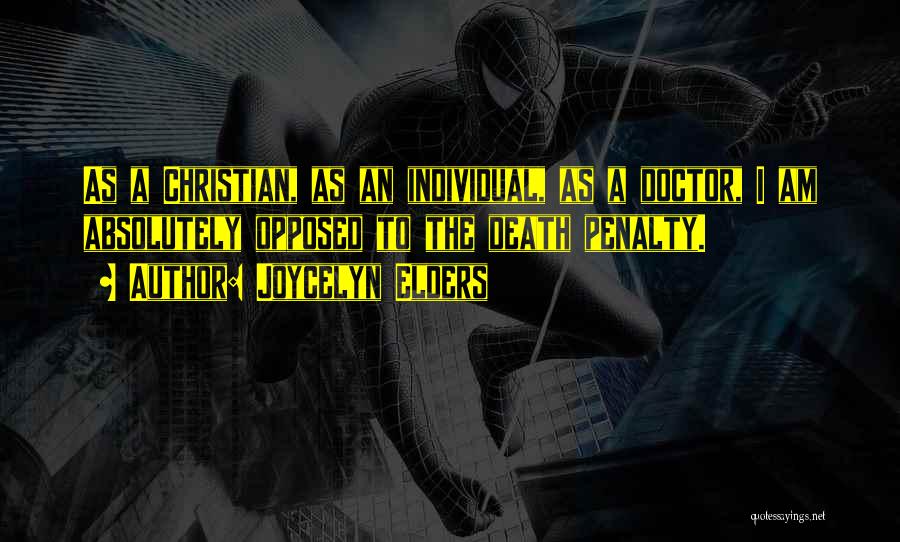 Joycelyn Elders Quotes: As A Christian, As An Individual, As A Doctor, I Am Absolutely Opposed To The Death Penalty.