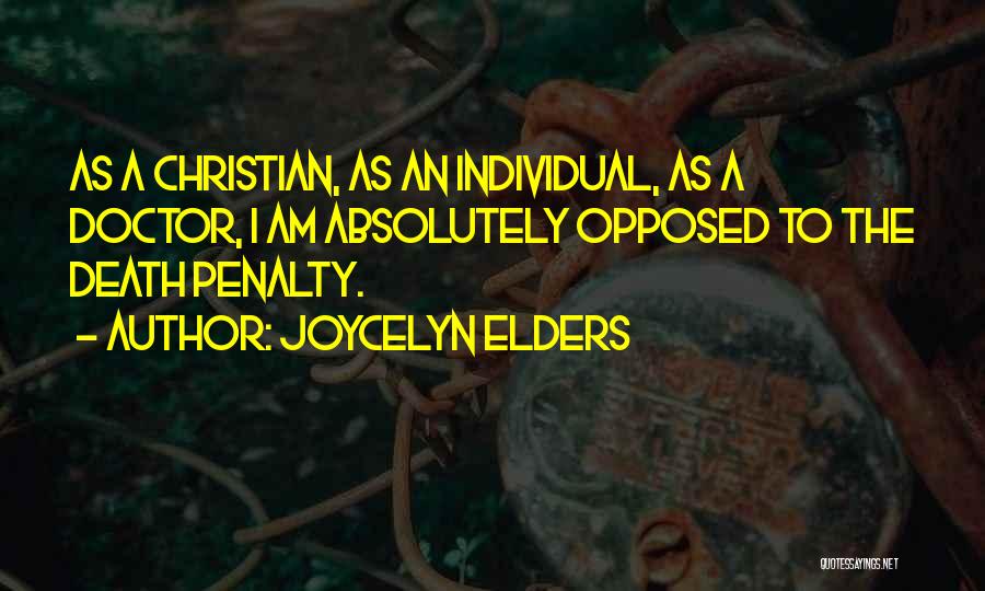 Joycelyn Elders Quotes: As A Christian, As An Individual, As A Doctor, I Am Absolutely Opposed To The Death Penalty.