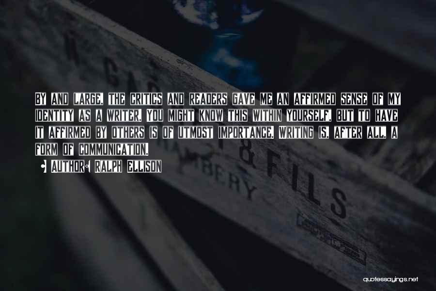 Ralph Ellison Quotes: By And Large, The Critics And Readers Gave Me An Affirmed Sense Of My Identity As A Writer. You Might