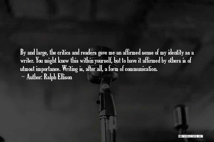 Ralph Ellison Quotes: By And Large, The Critics And Readers Gave Me An Affirmed Sense Of My Identity As A Writer. You Might