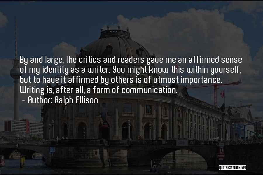 Ralph Ellison Quotes: By And Large, The Critics And Readers Gave Me An Affirmed Sense Of My Identity As A Writer. You Might