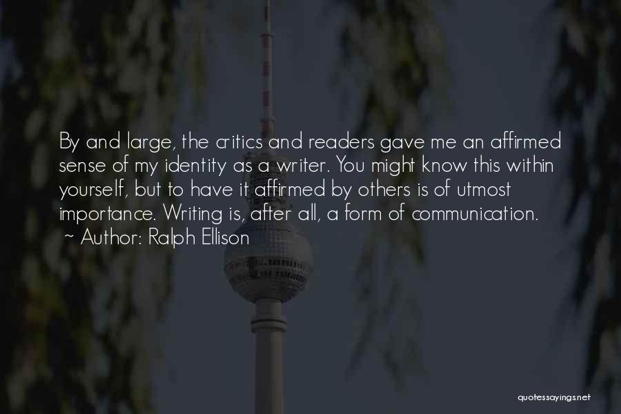 Ralph Ellison Quotes: By And Large, The Critics And Readers Gave Me An Affirmed Sense Of My Identity As A Writer. You Might