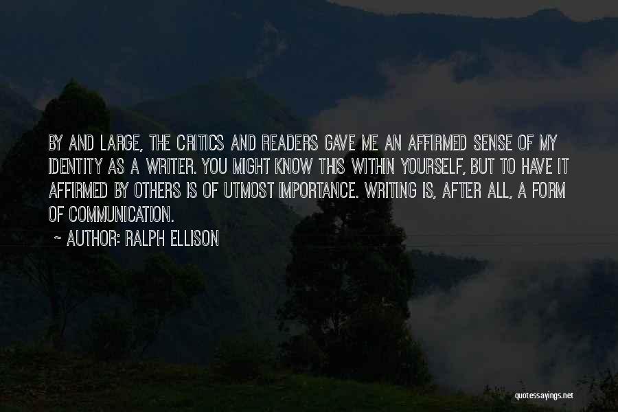 Ralph Ellison Quotes: By And Large, The Critics And Readers Gave Me An Affirmed Sense Of My Identity As A Writer. You Might