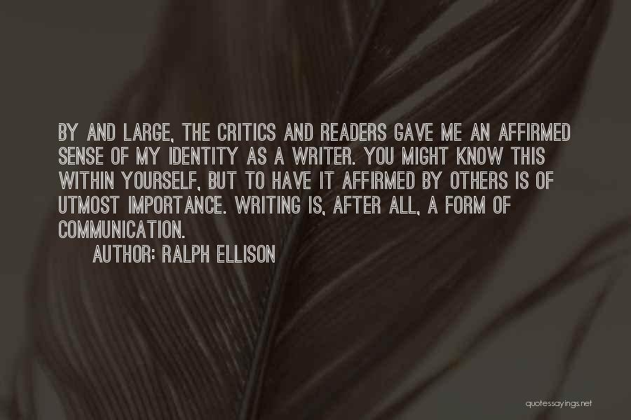 Ralph Ellison Quotes: By And Large, The Critics And Readers Gave Me An Affirmed Sense Of My Identity As A Writer. You Might