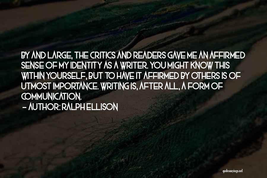 Ralph Ellison Quotes: By And Large, The Critics And Readers Gave Me An Affirmed Sense Of My Identity As A Writer. You Might