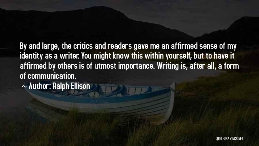 Ralph Ellison Quotes: By And Large, The Critics And Readers Gave Me An Affirmed Sense Of My Identity As A Writer. You Might