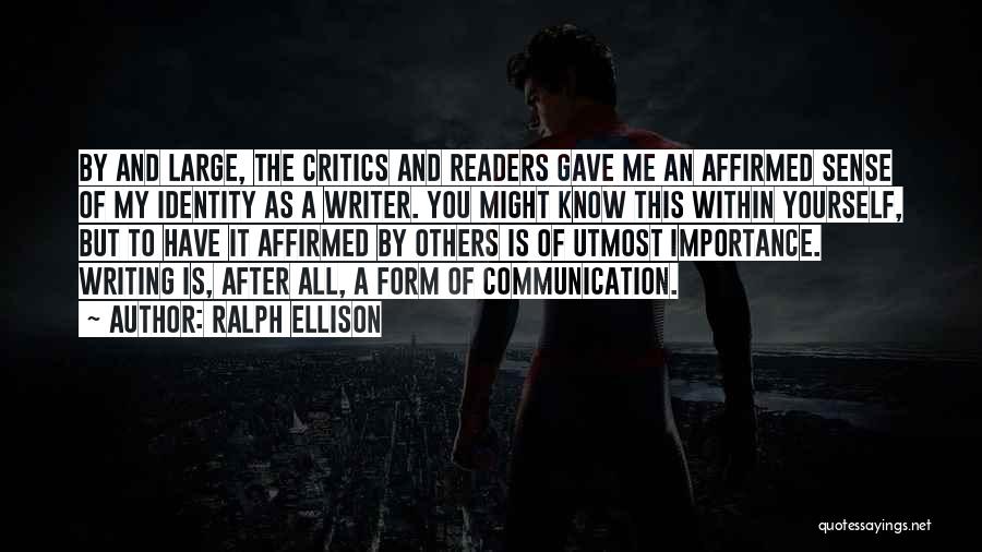 Ralph Ellison Quotes: By And Large, The Critics And Readers Gave Me An Affirmed Sense Of My Identity As A Writer. You Might