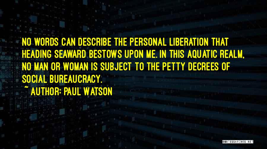 Paul Watson Quotes: No Words Can Describe The Personal Liberation That Heading Seaward Bestows Upon Me. In This Aquatic Realm, No Man Or