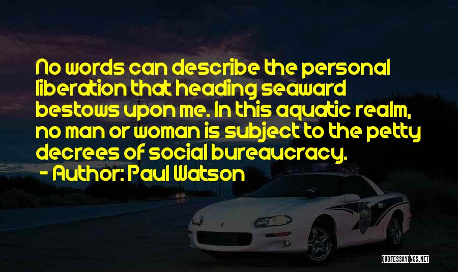 Paul Watson Quotes: No Words Can Describe The Personal Liberation That Heading Seaward Bestows Upon Me. In This Aquatic Realm, No Man Or